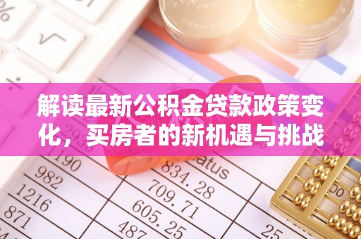 自流井解读最新公积金贷款政策变化，买房者的新机遇与挑战