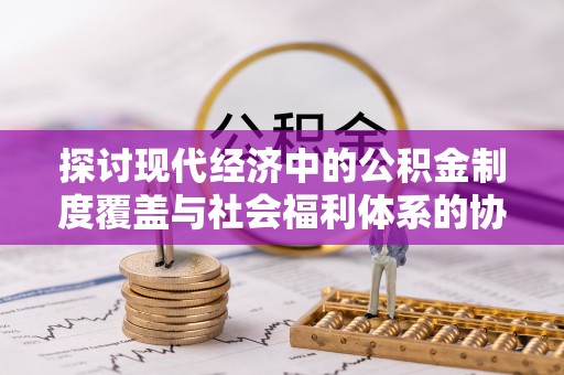 自流井探讨现代经济中的公积金制度覆盖与社会福利体系的协同发展
