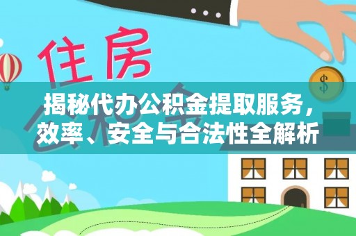 自流井揭秘代办公积金提取服务，效率、安全与合法性全解析