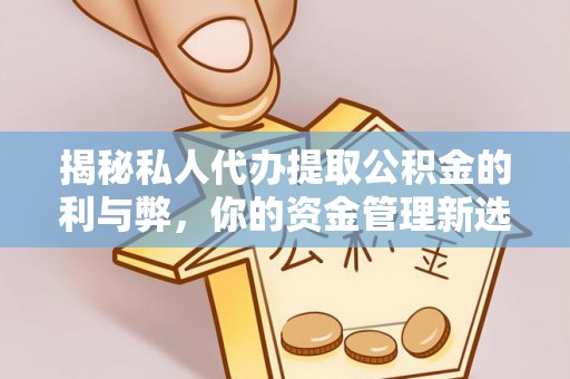 自流井揭秘私人代办提取公积金的利与弊，你的资金管理新选择