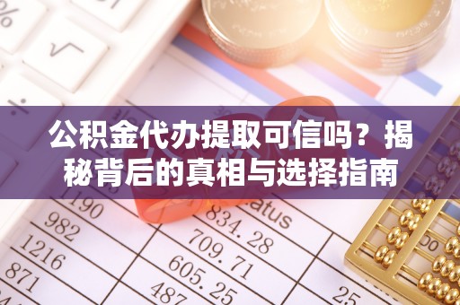 自流井公积金代办提取可信吗？揭秘背后的真相与选择指南