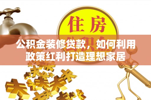 自流井公积金装修贷款，如何利用政策红利打造理想家居