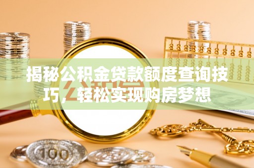 自流井揭秘公积金贷款额度查询技巧，轻松实现购房梦想