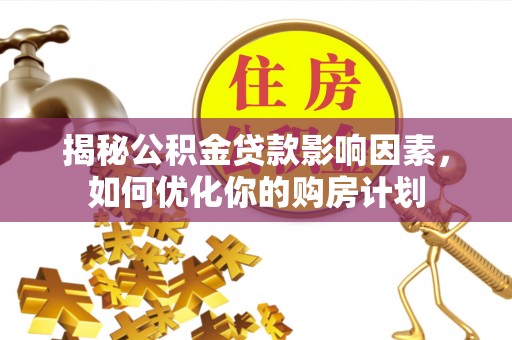 自流井揭秘公积金贷款影响因素，如何优化你的购房计划