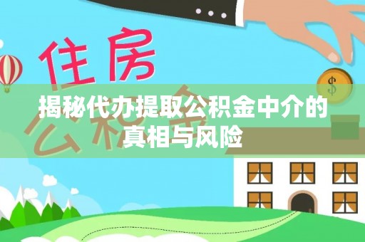 自流井揭秘代办提取公积金中介的真相与风险