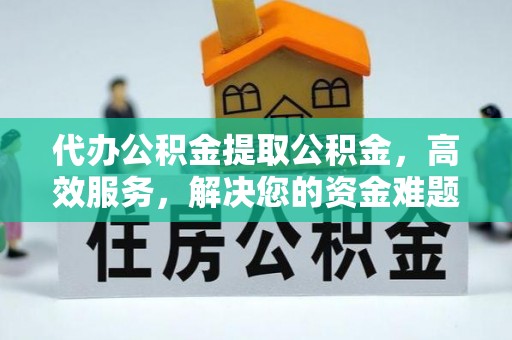 自流井代办公积金提取公积金，高效服务，解决您的资金难题