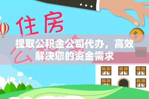 自流井提取公积金公司代办，高效解决您的资金需求