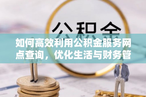 自流井如何高效利用公积金服务网点查询，优化生活与财务管理