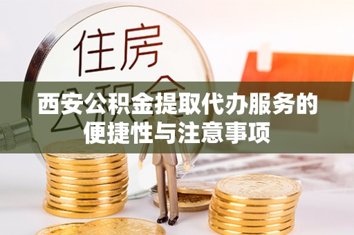 自流井西安公积金提取代办服务的便捷性与注意事项