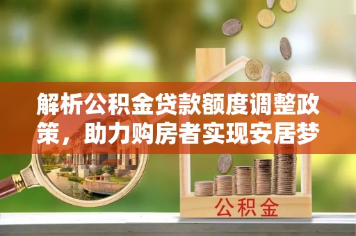 自流井解析公积金贷款额度调整政策，助力购房者实现安居梦想