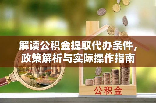 自流井解读公积金提取代办条件，政策解析与实际操作指南