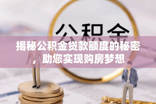 自流井揭秘公积金贷款额度的秘密，助您实现购房梦想