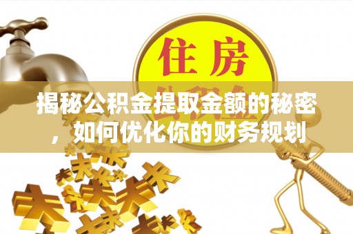 自流井揭秘公积金提取金额的秘密，如何优化你的财务规划