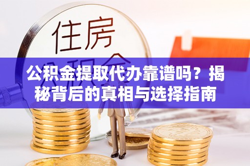 自流井公积金提取代办靠谱吗？揭秘背后的真相与选择指南