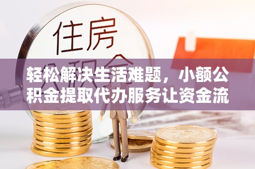 自流井轻松解决生活难题，小额公积金提取代办服务让资金流动更便捷
