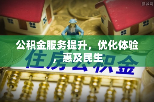 自流井公积金服务提升，优化体验，惠及民生