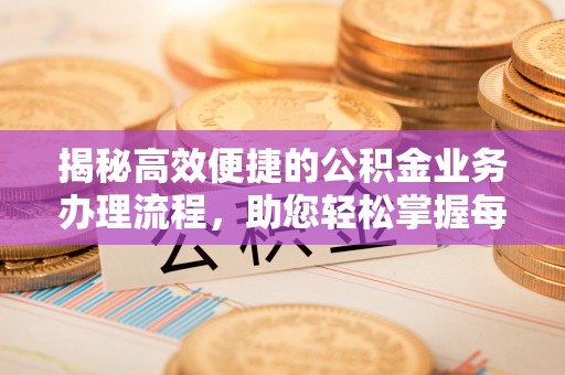 自流井揭秘高效便捷的公积金业务办理流程，助您轻松掌握每一步