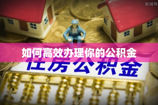 自流井如何高效办理你的公积金
