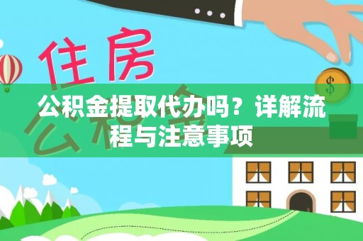 自流井公积金提取代办吗？详解流程与注意事项