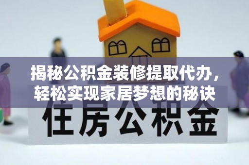 自流井揭秘公积金装修提取代办，轻松实现家居梦想的秘诀