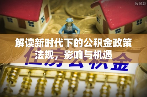 自流井解读新时代下的公积金政策法规，影响与机遇