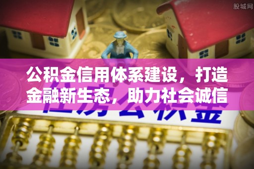 自流井公积金信用体系建设，打造金融新生态，助力社会诚信发展