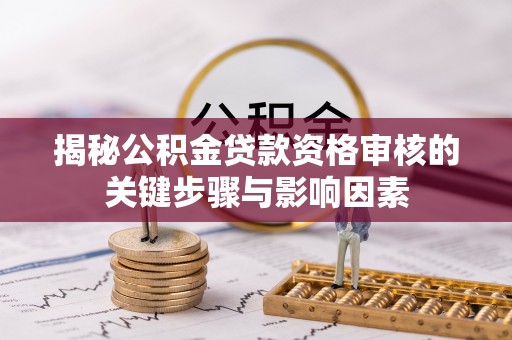 自流井揭秘公积金贷款资格审核的关键步骤与影响因素