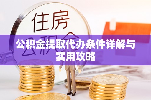 自流井公积金提取代办条件详解与实用攻略