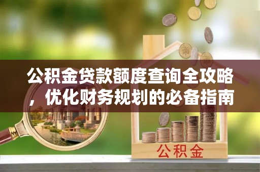 自流井公积金贷款额度查询全攻略，优化财务规划的必备指南
