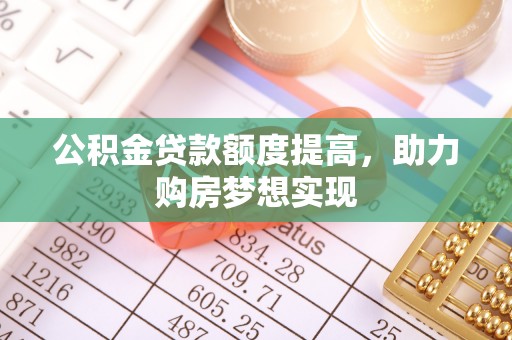 自流井公积金贷款额度提高，助力购房梦想实现