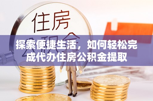 自流井探索便捷生活，如何轻松完成代办住房公积金提取
