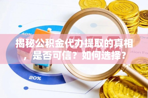 自流井揭秘公积金代办提取的真相，是否可信？如何选择？