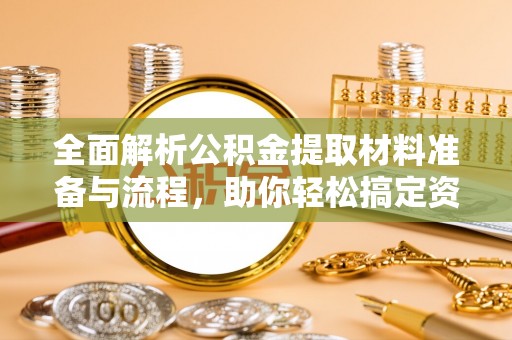自流井全面解析公积金提取材料准备与流程，助你轻松搞定资金提取
