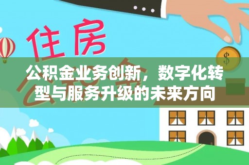 自流井公积金业务创新，数字化转型与服务升级的未来方向