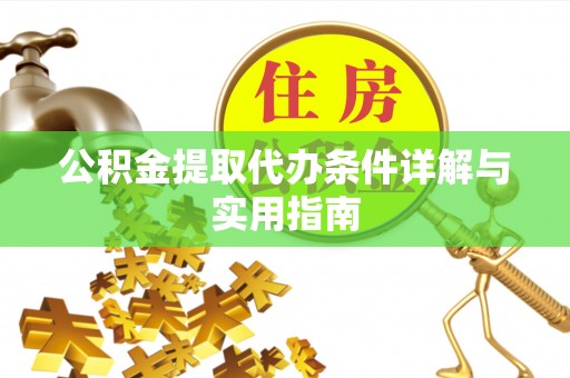 自流井公积金提取代办条件详解与实用指南