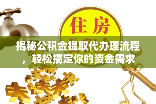 自流井揭秘公积金提取代办理流程，轻松搞定你的资金需求