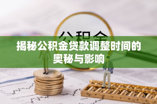 自流井揭秘公积金贷款调整时间的奥秘与影响
