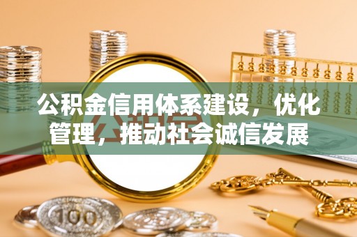 自流井公积金信用体系建设，优化管理，推动社会诚信发展