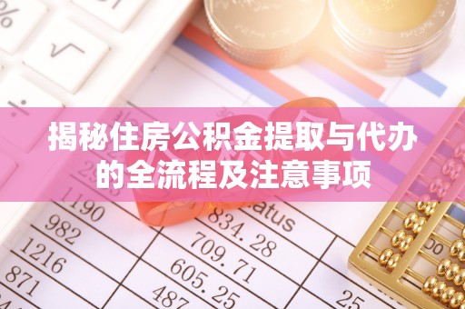 自流井揭秘住房公积金提取与代办的全流程及注意事项
