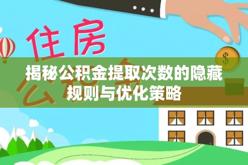 自流井揭秘公积金提取次数的隐藏规则与优化策略