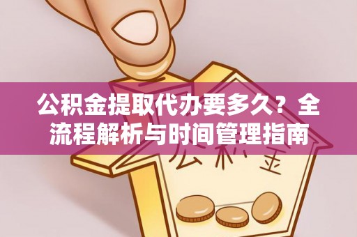 自流井公积金提取代办要多久？全流程解析与时间管理指南