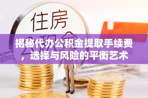 自流井揭秘代办公积金提取手续费，选择与风险的平衡艺术