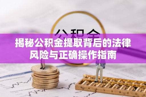 自流井揭秘公积金提取背后的法律风险与正确操作指南