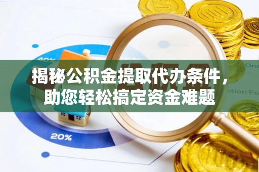 自流井揭秘公积金提取代办条件，助您轻松搞定资金难题