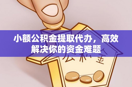 自流井小额公积金提取代办，高效解决你的资金难题