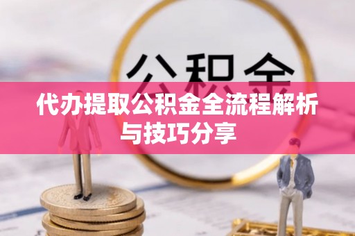 自流井代办提取公积金全流程解析与技巧分享