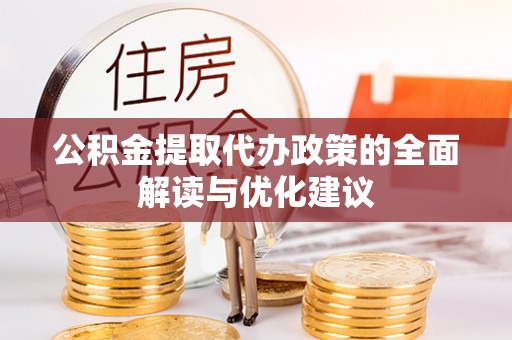 自流井公积金提取代办政策的全面解读与优化建议