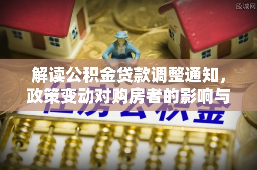 自流井解读公积金贷款调整通知，政策变动对购房者的影响与应对策略