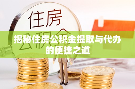 自流井揭秘住房公积金提取与代办的便捷之道