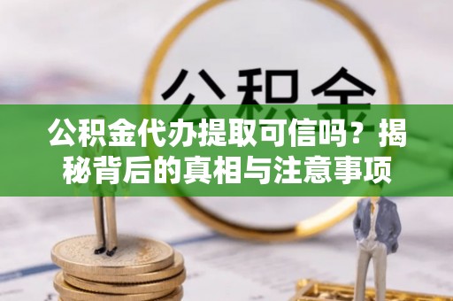 自流井公积金代办提取可信吗？揭秘背后的真相与注意事项
